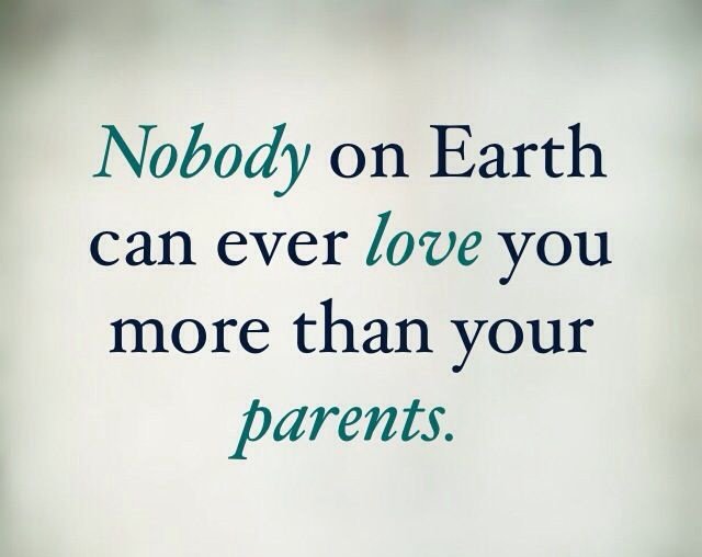 Nobody on earth can ever love you more than your parents.