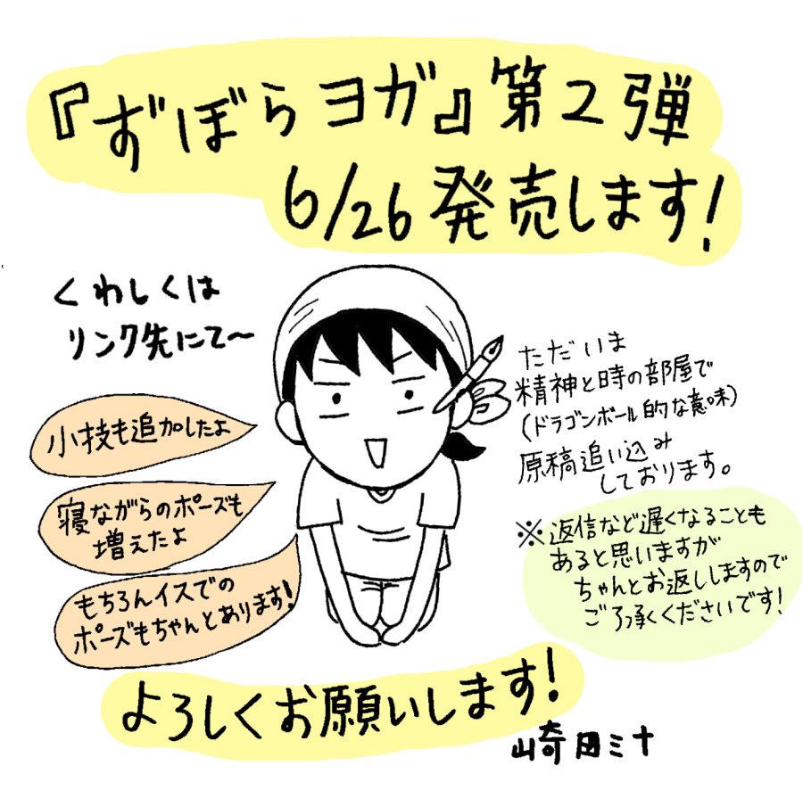 【新刊のお知らせ】
『ずぼらヨガ』の第二弾が6月26日に発売します！
タイトルは『も〜っとずぼらヨガ』です。（表紙＆原稿は鋭意製作中！）
また中身がどんな感じか徐々にお知らせしていきたいと思います。
よろしくお願いします！（＾∇＾… 