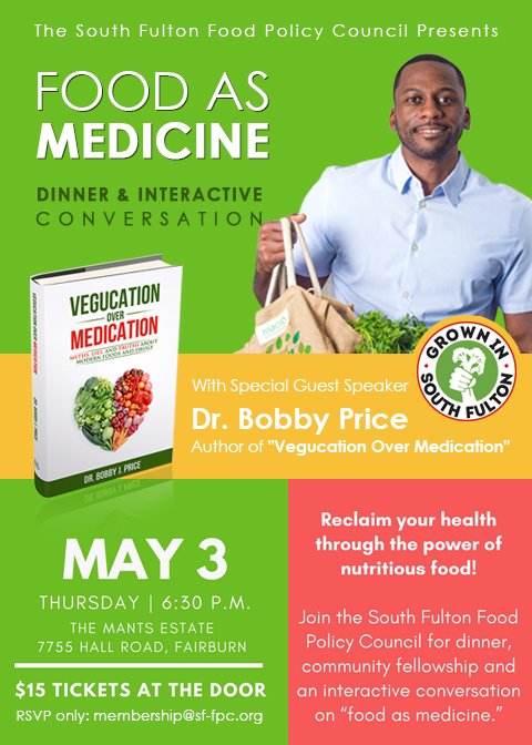 The South Fulton Food Policy Council is hosting its first 'Food As Medicine: Dinner & Interactive Conversation' on May 3 at 6:30 p.m. with special guest speaker, Dr. Bobby Price, author of 'Vegucation Over Medication.' $15 Tix. RSVP required; reserve at membership@sf-fpc.org.