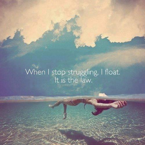 When I stop struggling, I float. It is the law.