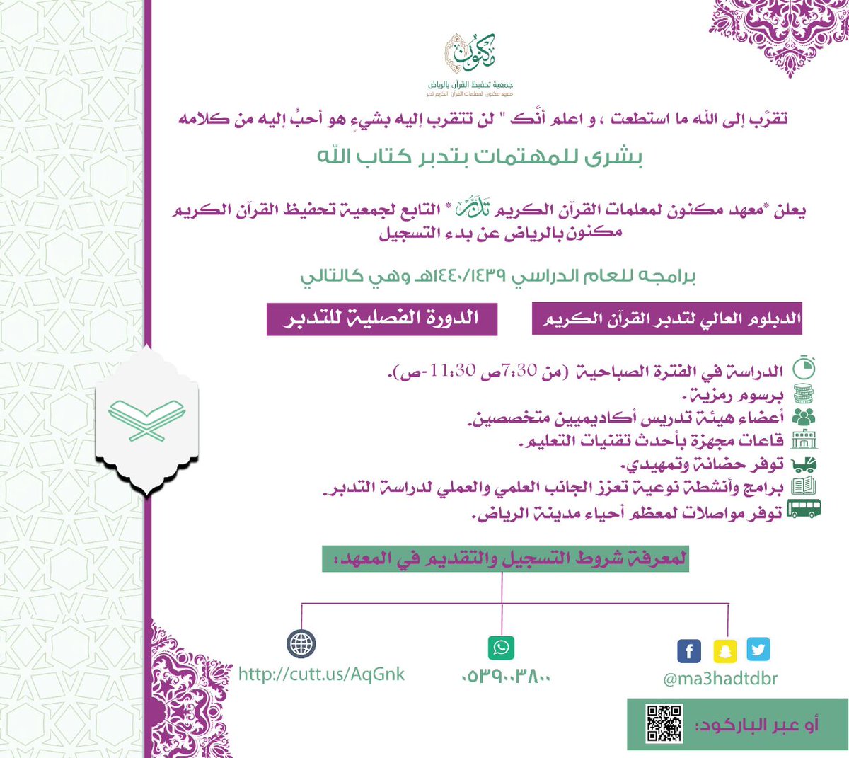 🍃

{تقرَّب إلى الله ما استطعت ، و اعلم
أنَّك لن تتقرب إليه بشيءٍ هو أحبُّ إليه
من كلامه} 

{ *بشرى للمهتمات بتدبر كتاب الله*}

يعلن *معهد مكنون لمعلمات القرآن الكريم تدبر* التابع لجمعية تحفيظ القرآن الكريم بالرياض

عن بدء التسجيل في: 
*برامجه للعام الدراسي ١٤٤٠/١٤٣٩هـ*