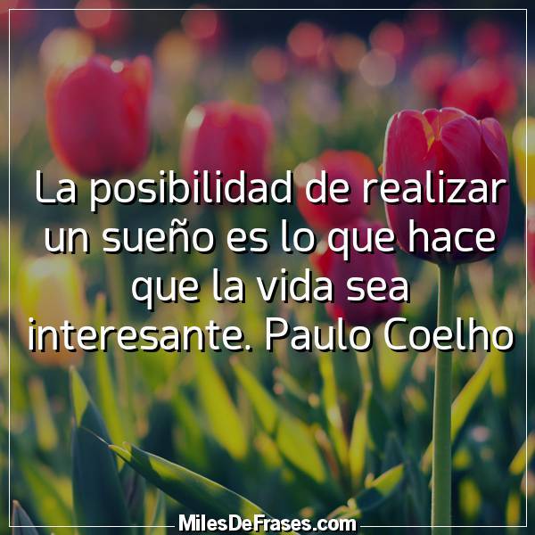 Resultado de imagen para la posibilidad de realizar un sueÃ±o es lo que hace que la vida sea interesante