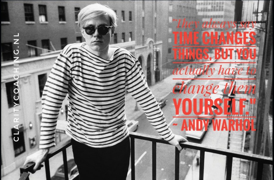 "They always say time changes things, but you actually have to change them yourself." 
~ Andy Warhol