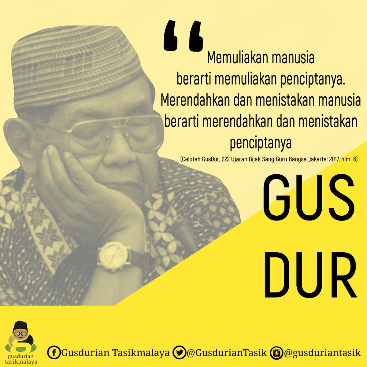 "Memuliakan manusia berarti memuliakan penciptanya. Merendahkan dan menistakan manusia berarti merendahkan dan menistakan penciptanya".
(Celoteh GusDur, 222 Ujaran Bijak Sang Guru Bangsa, Jakarta: 2017, hlm. 6)
#GusDur
#GusDurian
#gusduriantasik
#quotesgusdur
#jumatberkah