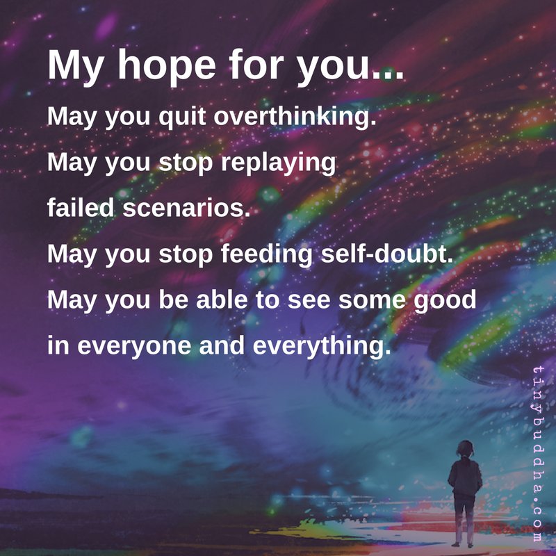 tinybuddha's tweet photo. My hope for you... May you quit overthinking. May you stop replaying failed scenarios. May you stop feeding self-doubt. May you be able to see some good in everyone and everything. https://t.co/I6GRnqRKje