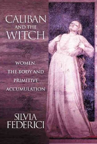 Silvia Federici, Caliban and the Witch: Women, the Body and Primitive Accumulation https://libcom.org/files/Caliban%20and%20the%20Witch.pdf