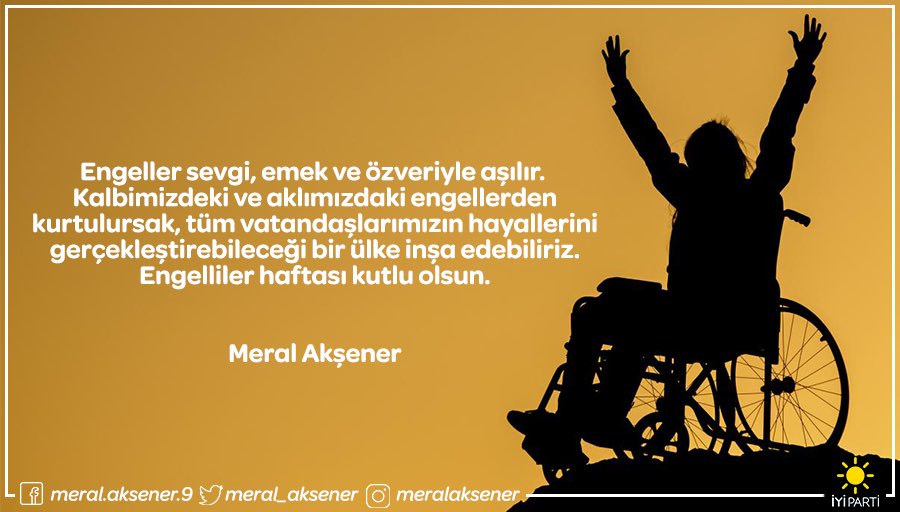 meral_aksener's tweet photo. Engeller sevgi, emek ve özveriyle aşılır.  Kalbimizdeki ve aklımızdaki engellerden kurtulursak, tüm vatandaşlarımızın hayallerini gerçekleştirebileceği bir ülke inşa edebiliriz. Engelliler haftası kutlu olsun. #EngellilerHaftası #TürkiyeİYİOlacak https://t.co/gHoH9EWMeY