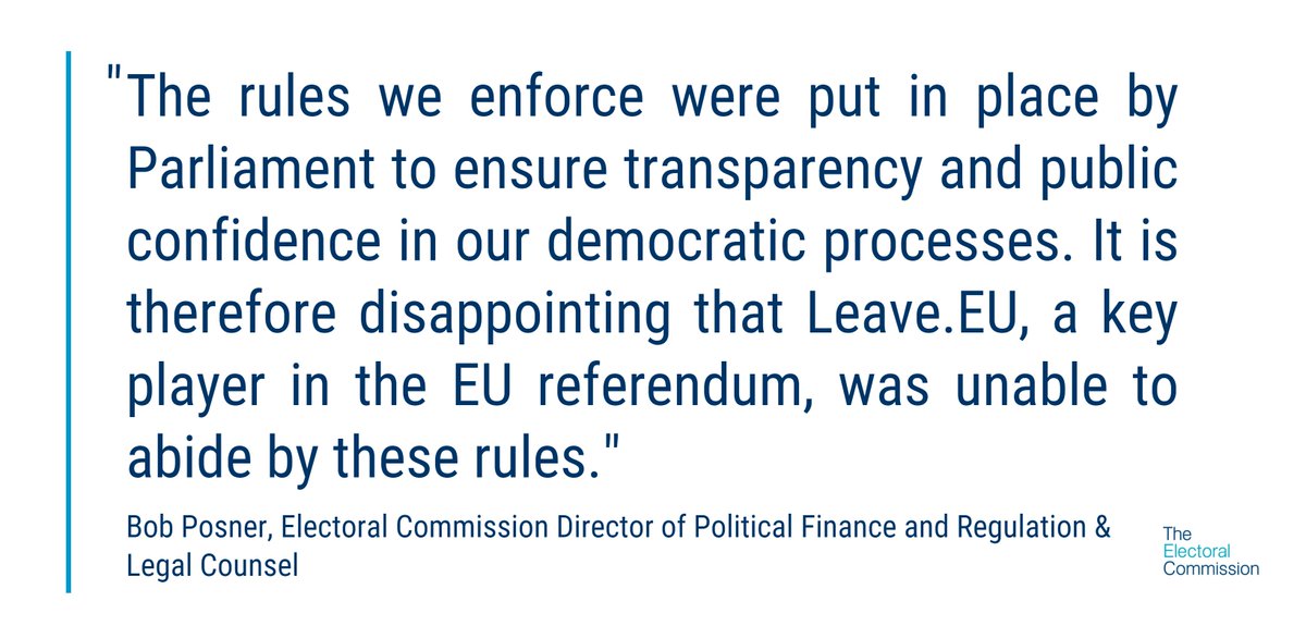 “The rules we enforce were put in place by Parliament to ensure transparency and public confidence in our democratic processes. It is therefore disappointing that Leave.EU, a key player in the EU referendum, was unable to abide by these rules." - Bob Posner, Electoral Commission Director of Political Finance and Regulation & Legal Counsel