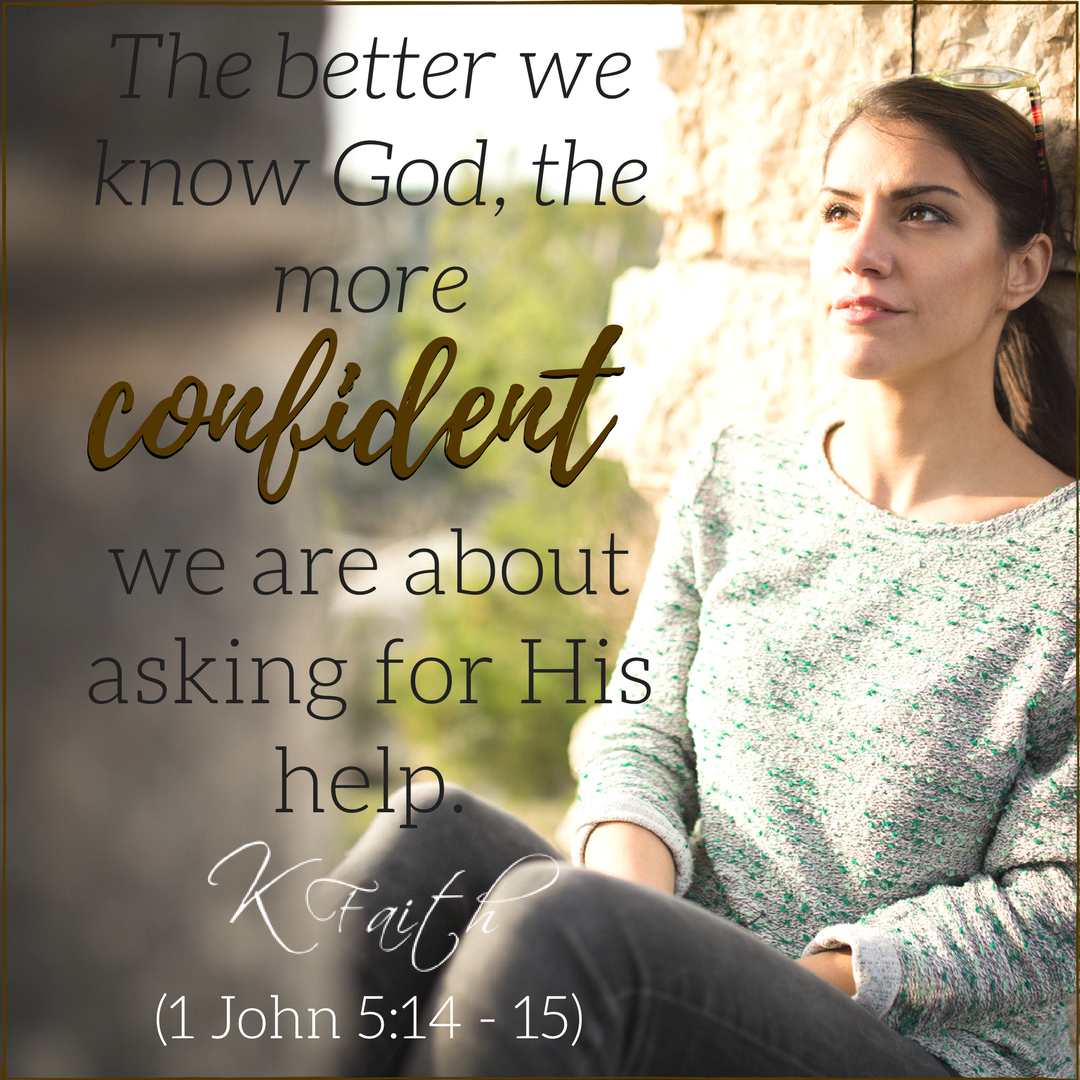 The better we know God, the more confident we are about asking for His help. ~KFaith (1 John 5:14-15)