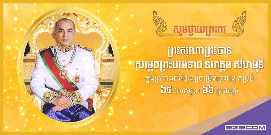  wishes King Norodom Sihamoni a very Happy Birthday and extends its best wishes on the joyous and happy day 