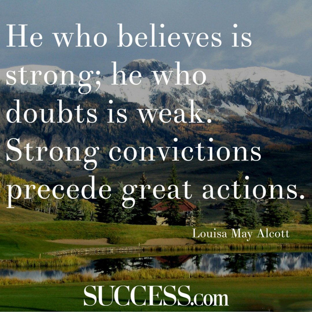 He who believes is strong; he who doubts is weak. Strong convictions precede great actions.