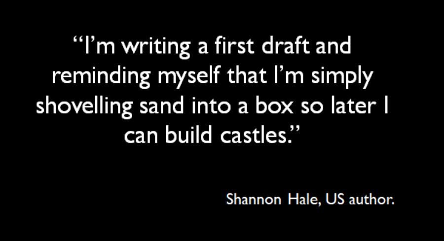 “I’m writing a first draft and reminding myself that I’m simply shoveling sand into a box so later I can build castles.” Shannon Hale, US author. #PhDchat #ECRchat #postdoc #SUWTues