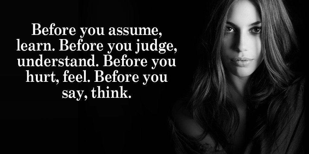 HeatherDeSantis's tweet photo. Before you assume, learn. Before you judge, understand. Before you hurt, feel. Before you say, think. - Unknown https://t.co/bhPXVTikOY