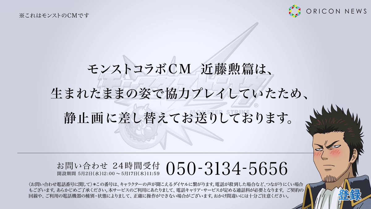 シュガルト なぁみんな モンスト 銀魂コラボcmの謝罪動画に載ってる電話番号に実際にかけてみると 銀さんが出るって知ってるか しかも ダイヤル番号で 銀さんと近藤さんそれぞれの謝罪がきけるんだ お問い合わせ 24時間受付 050 3134 5656 シュガルト なぁみんな モンスト 銀魂コラボcmの謝罪動画に載ってる電話番号に実際にかけてみると 銀さんが出るって知ってるか しかも ダイヤル番号で 銀さんと近藤さんそれぞれの謝罪がきけるんだ お問い合わせ 24時間受付 050 3134 5656
