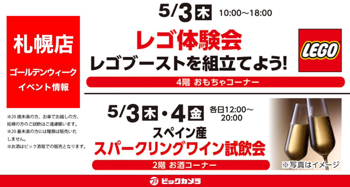 ビックカメラ ビックカメラ札幌店情報 Gw イベント情報 レゴ体験会 レゴブーストを 組み立てよう 5 3 木 10 00 18 00 4階おもちゃコーナー スパークリングワイン試飲会 5 3 木 5 4 金 12 00 00 2階お酒コーナー