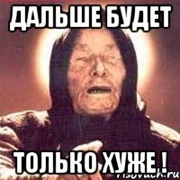 все лучшее впереди. простите меня за все дальше будет еще хуже. дальше больше реклама. время двигаться дальше. дальше интереснее.