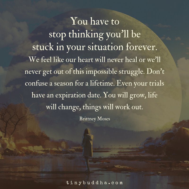 tinybuddha's tweet photo. You have to stop thinking you'll be stuck in your situation forever. We feel like our heart will never heal or we'll never get out of this impossible struggle. Don't confuse a season for a lifetime. Even your trials have an expiration date. You will grow, life will change... https://t.co/7ouyzetHlJ