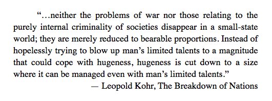 Leopold Kohr has a good answer to the whiny retort one always hear when suggesting decentralization as a way to handle seemingly impossible problems of state, law, community, production, etc.