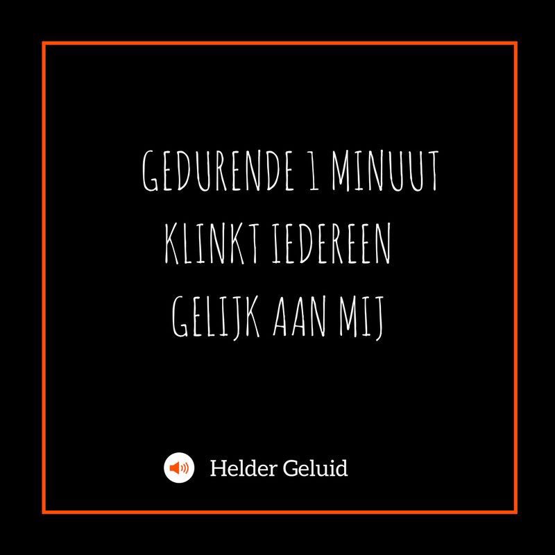 Gedurende 1 minuut klinkt iedereen gelijk aan mij