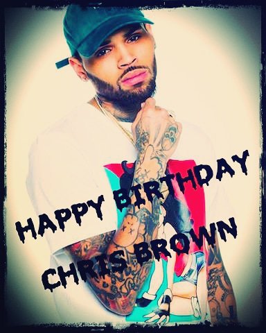 HAPPY BIRTHDAY CHRIS BROWN I WISH YOU MANY MORE  KEEP DOING GREAT THINGS     