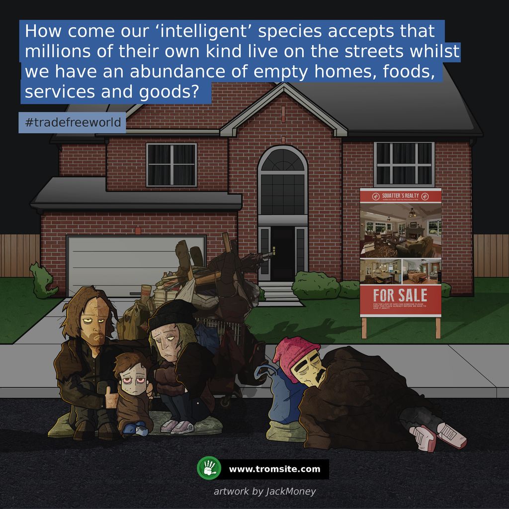 TROMSITE's tweet photo. How come our ‘intelligent’ species accepts that millions of their own kind live on the streets whilst we have an abundance of empty homes, foods, services and goods?
#removetrade #tradefreeworld #TFW #noneedfortrade #trom #tromsite
https://t.co/49gBh2ww52
https://t.co/bugdQn4AyC https://t.co/835O7ta9C4