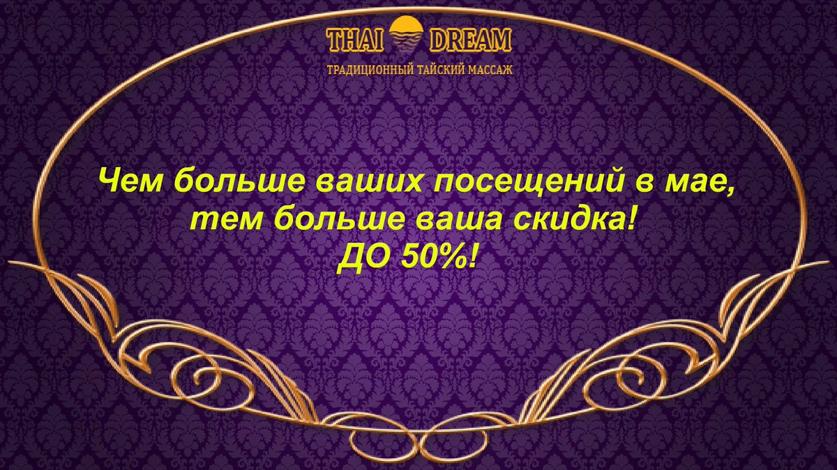 Чем больше ваших МАЙСКИХ посещений - тем больше ваша скидка! ДО 50%!!! 
10% - на ваше любое первое посещение в МАЕ. ВСЕМ. 
И дальше - с каждым посещением еще +10% к имеющейся скидке.
Запись по телефонам
9211636
9878136
9200636
Подробности thai-dream.ru/akcija
