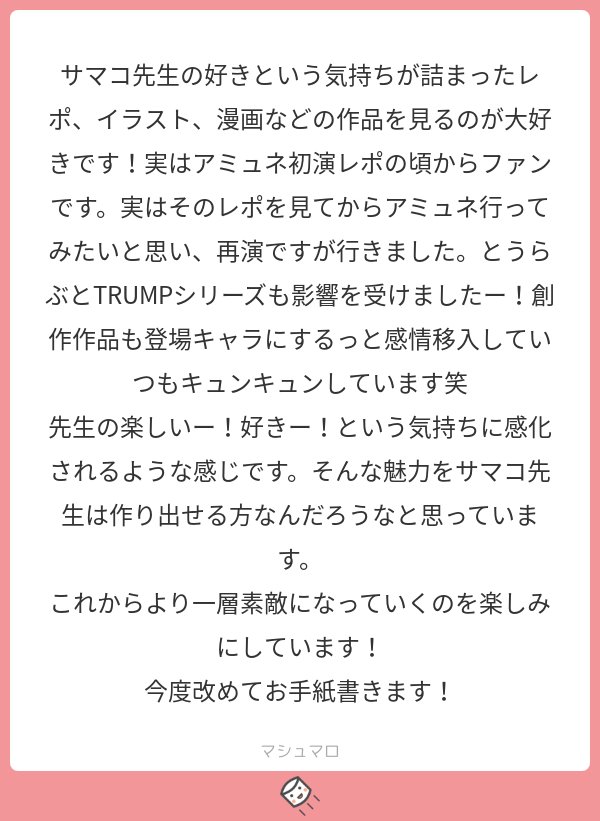 嬉しい!!レポは毎回完全に自己満足で描いてるのですが、それきっかけで実際に観に行ってもらえたりするのはファン冥利につきます;;今後もまた描きたいです…!
お手紙も嬉しい!お待ちしています!
#マシュマロを投げ合おう…