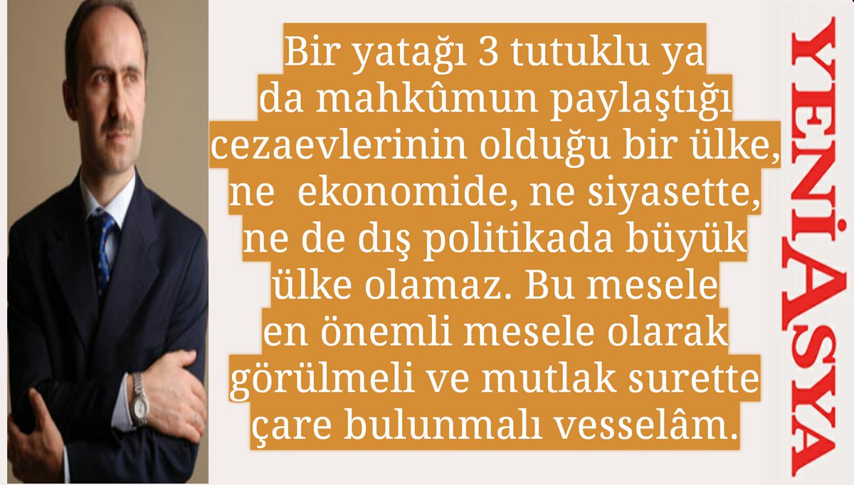 Kusura bakılmasın, ama bir yatağı 3 tutuklu ya da mahkûmun paylaştığı cezaevlerinin olduğu bir ülke, ne  ekonomide, ne siyasette, ne de dış politikada büyük ülke olamaz. Bu mesele en önemli mesele olarak görülmeli ve mutlak surette çare bulunmalı vesselâm.