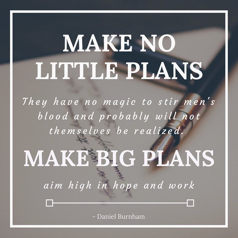 MAKE NO LITTLE PLANS
They have no magic to stir men's blood and probably will not themselves be realized.
MAKE BIG PLANS
aim high in hope and work
#MakeAPlan #FollowThePlan #WorkThePlan #OvercomeSetbacks #ReapReward
#WhatIsYourPlan #WhatAreYourPlans #DoIt #DoItNow
WHO IS WITH ME?