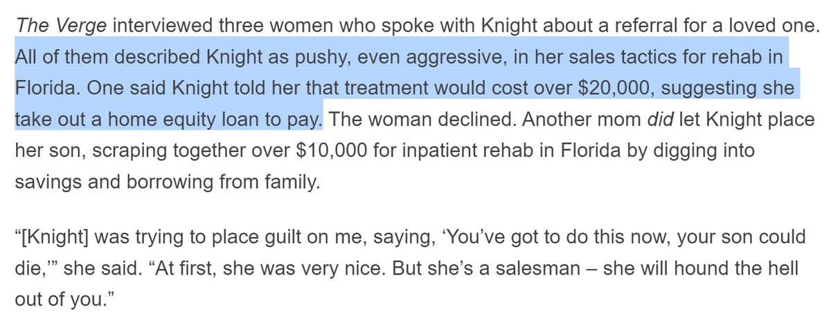 The Verge interviewed three women who spoke with Knight about a referral for a loved one. All of them described Knight as pushy, even aggressive, in her sales tactics for rehab in Florida. One said Knight told her that treatment would cost over $20,000, suggesting she take out a home equity loan to pay.