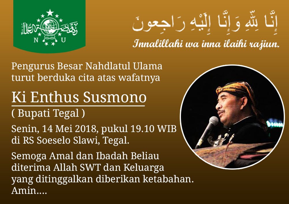 Innalillahi wa inna ilaihi rajiun.
PBNU turut berduka cita atas wafatnya: Ki Enthus Susmono (Bupati Tegal) Senin, 14 Mei 2018, pukul 19.10 WIB di RS Soeselo Slawi, Tegal.
Semoga Amal dan Ibadah Beliau diterima Allah SWT dan Keluarga yang ditinggalkan diberikan ketabahan. Amin....