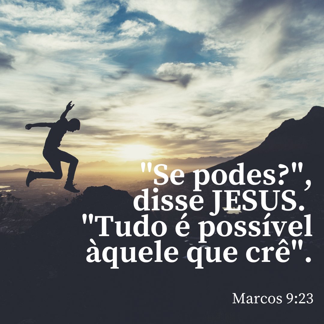 E Jesus disse-lhe: Se tu podes crer; tudo é possível ao que crê. (Marc