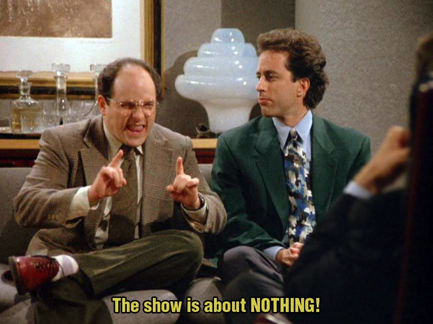 A Seinfeld meme that shows characters Jerry Seinfeld and George Costanza sitting beside each other on a couch. George's mouth is open saying something and his fingers are pointing up. The caption reads "The show is about NOTHING!"