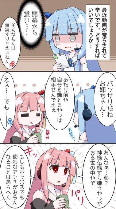 第〇回琴葉双子ラジオ《お悩み相談コーナー》より
茜「何も悪いことしてへんなら堂々とすりゃえぇねん」
葵「い、一応あまりに酷いようなら運営さんにちゃんと報告しましょうね」 
