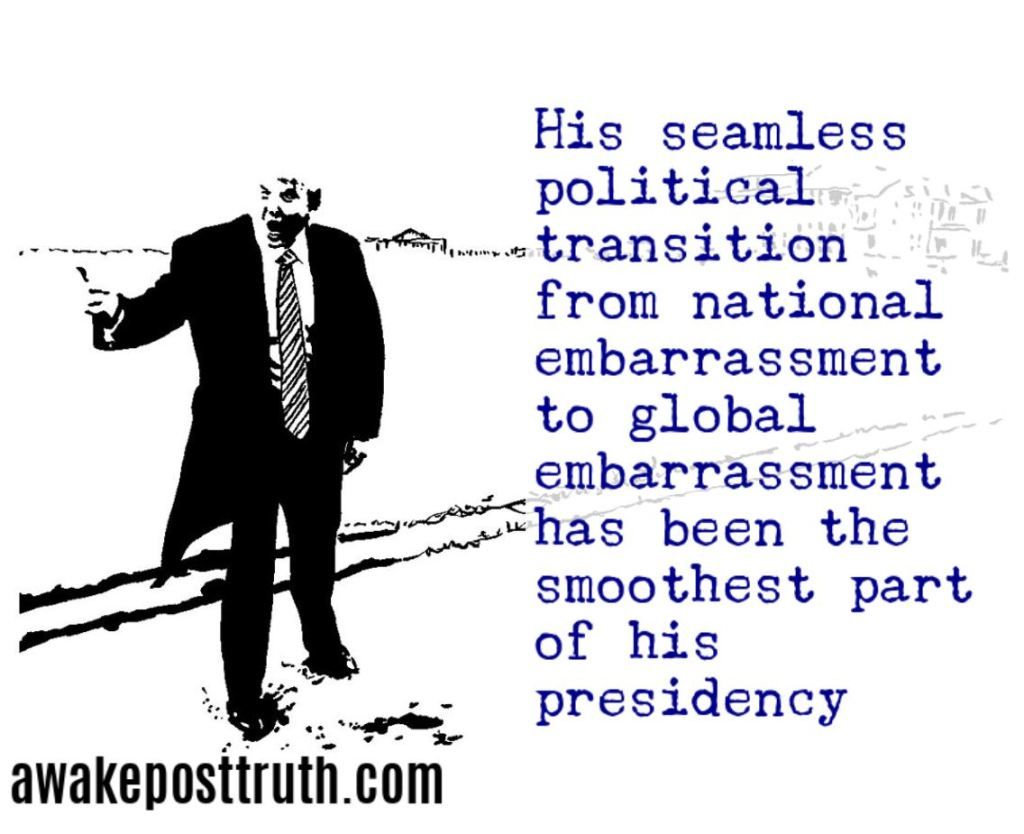 Awakeposttruth's tweet photo. His seamless political transition from national embarrassment to global embarrassment has been the smoothest part of his presidency. Visit https://t.co/OVANk90lX5 for more Trump jokes and memes. #donaldtrump #trump #trumpmemes #awakeposttruth #TrumpResign #trumpregrets #president https://t.co/0nZA2bwGtu