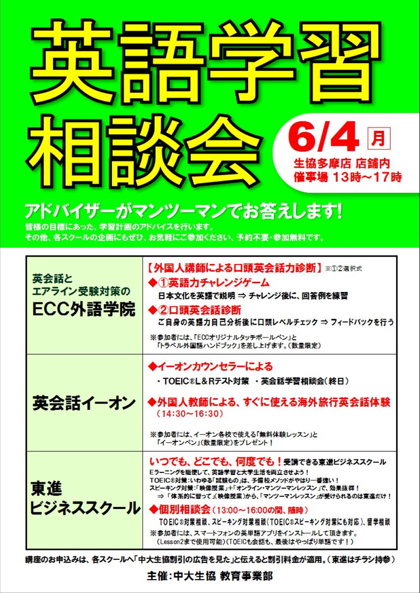 中央大学生協 多摩店 教育事業部 イベント予告 6月4日 月 13時 17時 スクール合同 英語学習相談会 開催 多摩店 店舗内催事場にて 各スクールのアドバイザ が 皆さんの目標にあった学習計画のアドバイスを行います お気軽にご参加ください