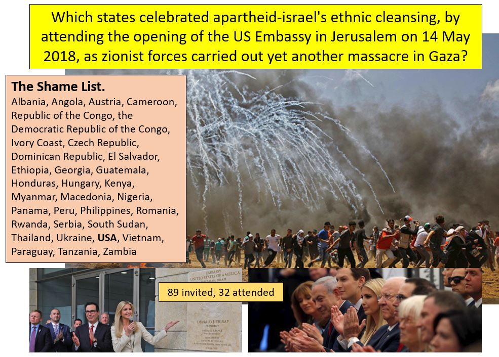 timand2037's tweet photo. The Shame List. The states which celebrated #ApartheidIsrael 's ethnic cleansing, by attending the opening of the US Embassy in #Jerusalem on 14 May 2018, as zionist forces carried out yet another #GazaMassacre https://t.co/f74PXdOvcu