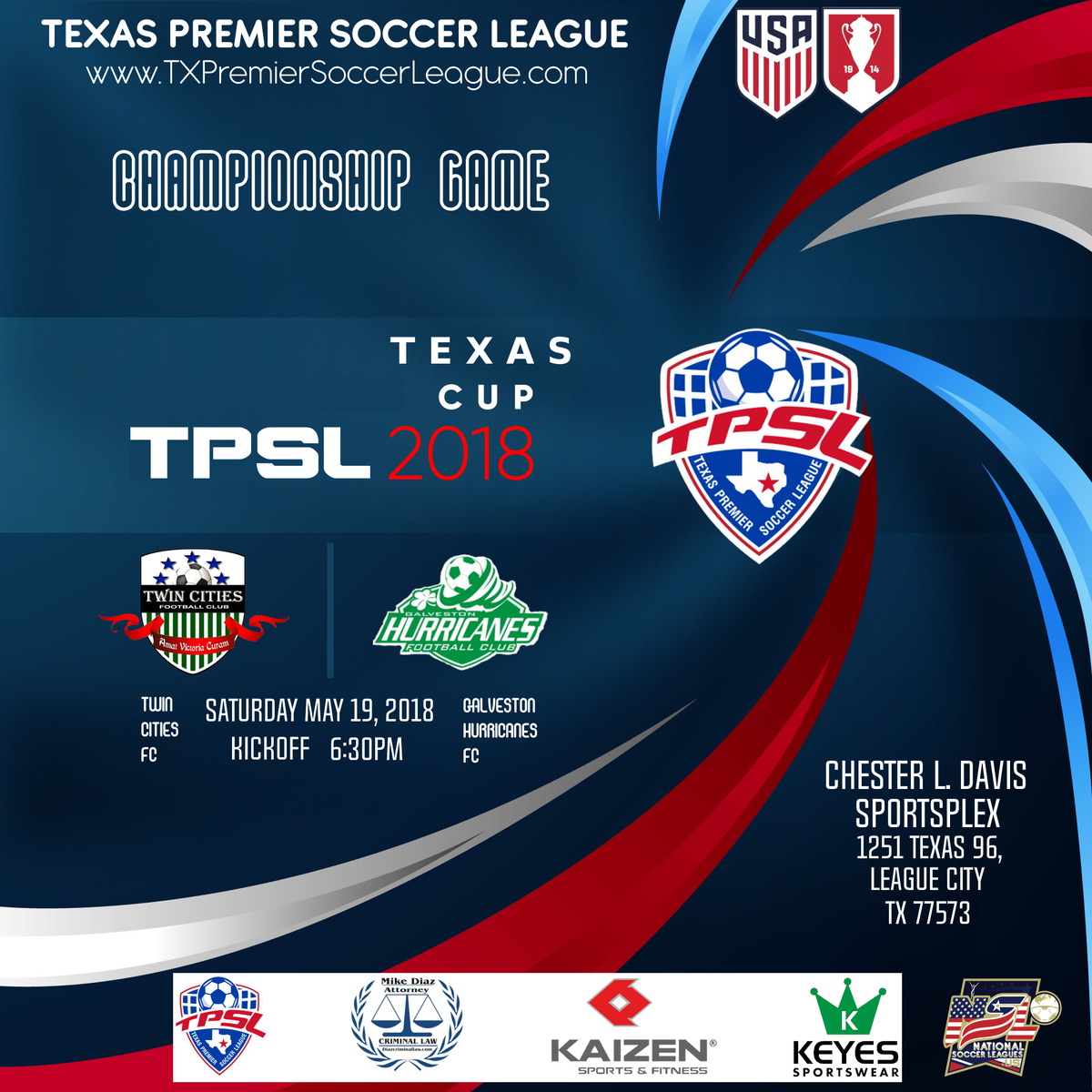 National Soccer Leagues .US
NSL News
Texas Premier Soccer League
TEXAS Cup
Final-Game
Saturday May 19, 2018
Kickoff 6:30PM
Twin Cities FC VS Galveston Hurricanes FC
@NationalSoccerLeagues
@TXPremierSoccer
#NationalSoccerLeagues
#TPSL