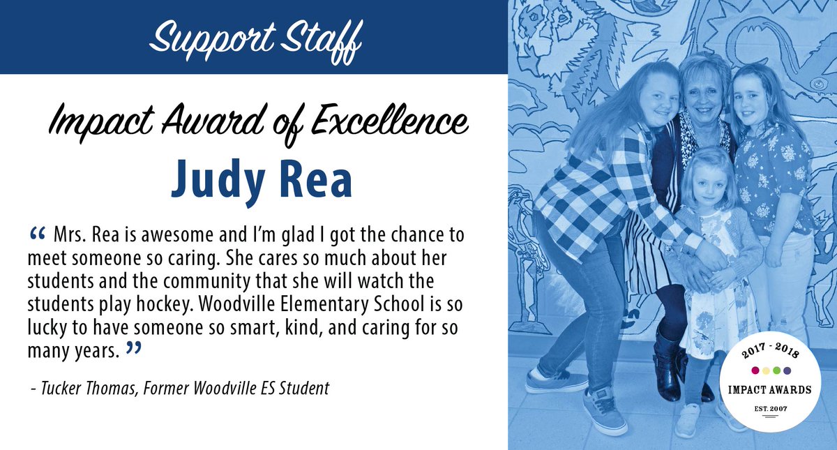 You may have seen Judy Rea as the first person you encounter at Woodville Elementary School. She is a secretary and the recipient of a Support Staff Impact Award of Excellence. Judy is a solid rock in the foundation of WES and to her school community; irreplaceable. Congrats Judy