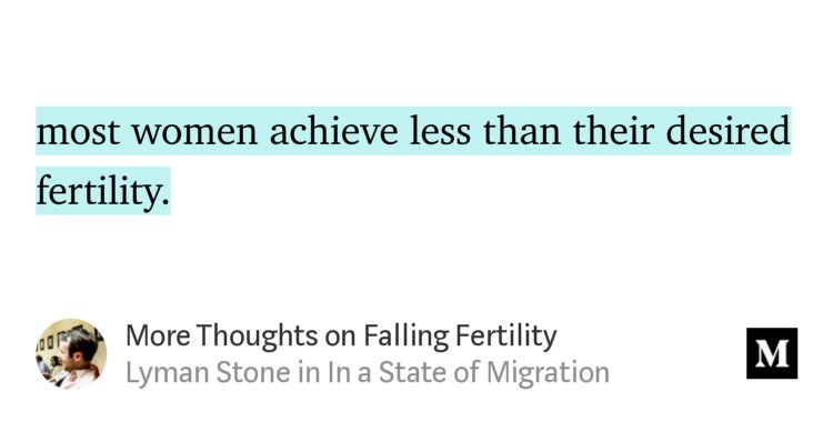 “…most women achieve less than their desired fertility.” from “More Thoughts on Falling Fertility” by Lyman Stone.