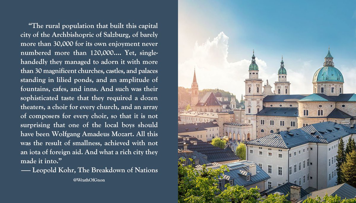 Leopold Kohr, who came from the small town of Oberndof near once independent Salzburg, had a great shining example of the inherent value of human scaled communities. His description of the 18th c. Archbishopric is fantastic.