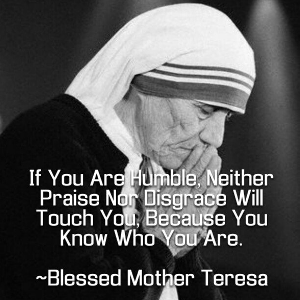If you are humble, 
neither praise nor disgrace will touch you,
because you know who you are.
-StTeresaOfCalcutta
#humility #Christian #Jesus #WednesdayWisdom #Catholic
