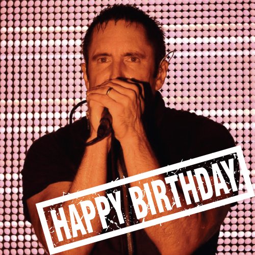  NINE INCH NAILS IT! Wish him a HAPPY BIRTHDAY WITH US! Makes our MOVE!   
