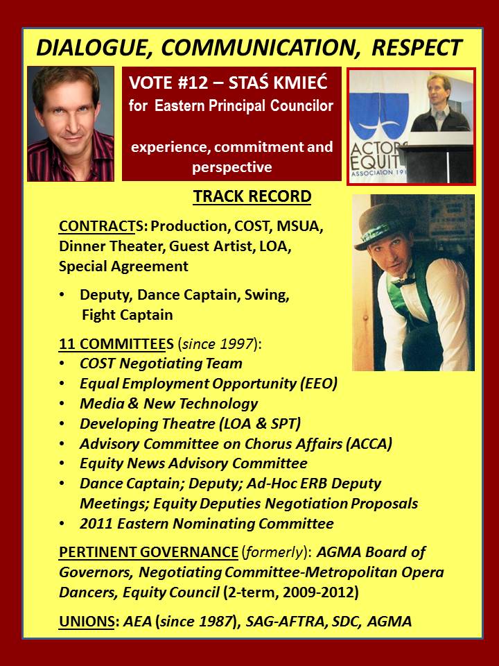 CRUNCH TIME - Vote for YOUR team!  
11 AEA Committees since 1997; 
2009-12 Former Councilor
...running INDEPENDENTLY to best serve ALL Members (Western, Central, Eastern/Stage Manager, Chorus, Principal) for ONE UNION - YOUR vote. YOU decide. 
STAŚ KMIEĆ 4AEA COUNCILOR