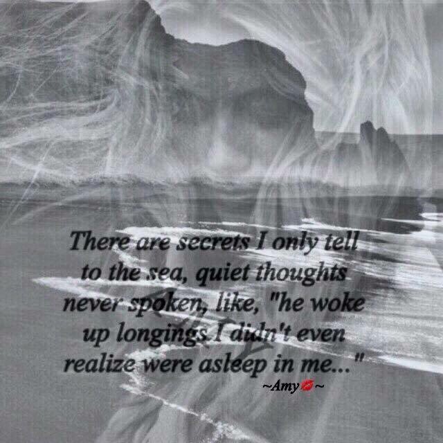 🖊There are secrets I only tell to the sea. Quiet thoughts never spoken, like, “He woke up longings I didn’t even realize were asleep in me”..~Amy~💋💙