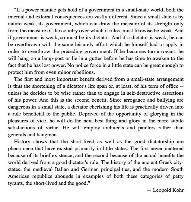 On the limitation of evil in a small-state world: "If the dictator becomes too arrogant, he will hang on a lamp-post or lie in a gutter before he has time to awaken to the fact that he has lost power." — Leopold Kohr