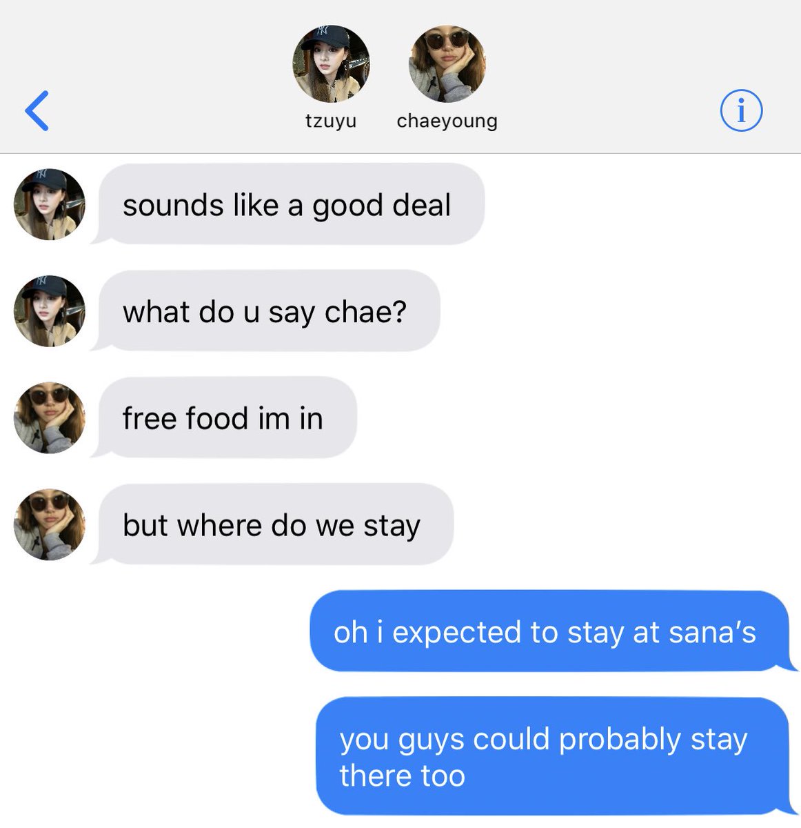 “Uh, sure, but why?” Sana asked anxiously biting her lip. “Don’t worry, it’s just my roommates are about to come home and they’re really noisy.” “Oh, text me? I don’t want to stop talking to you.” Sana admitted.“I will, oh and Sana?” “Hm?”“I love you too.”