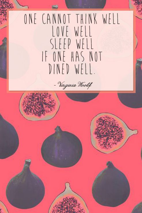 "ONE CANNOT THINK WELL
LOVE WELL
SLEEP WELL
IF ONE HAS NOT
DINED WELL."

-Virginia Wolf