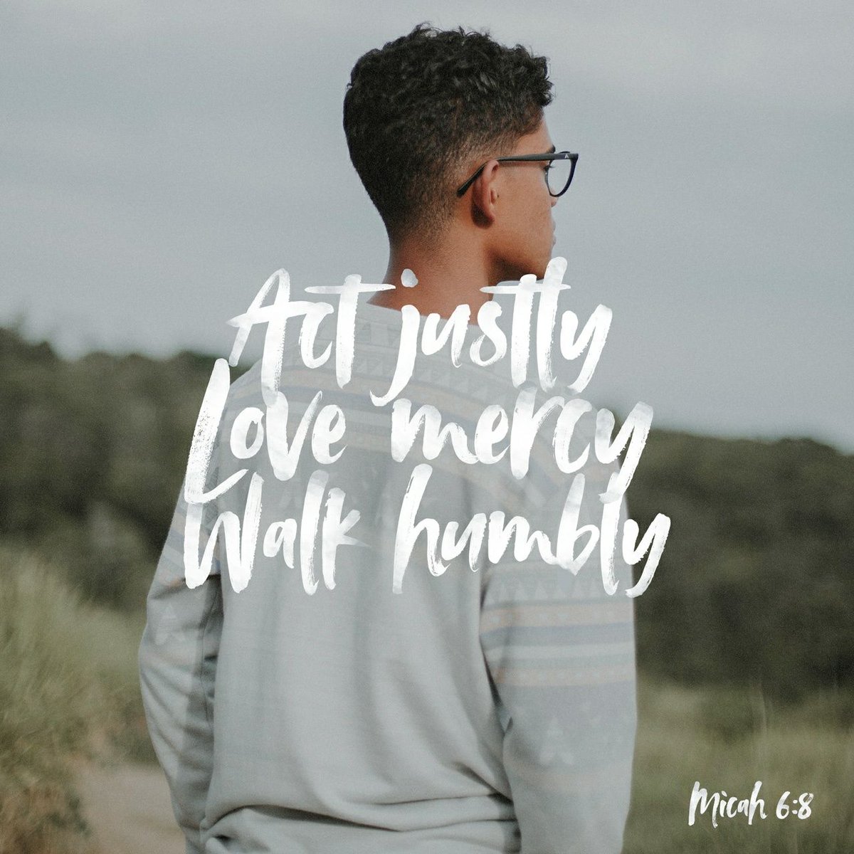 He has told you, O man, what is good; and what does the Lord require of you
but to do justice, and to love kindness, and to walk humbly with your God? Micah 6:8