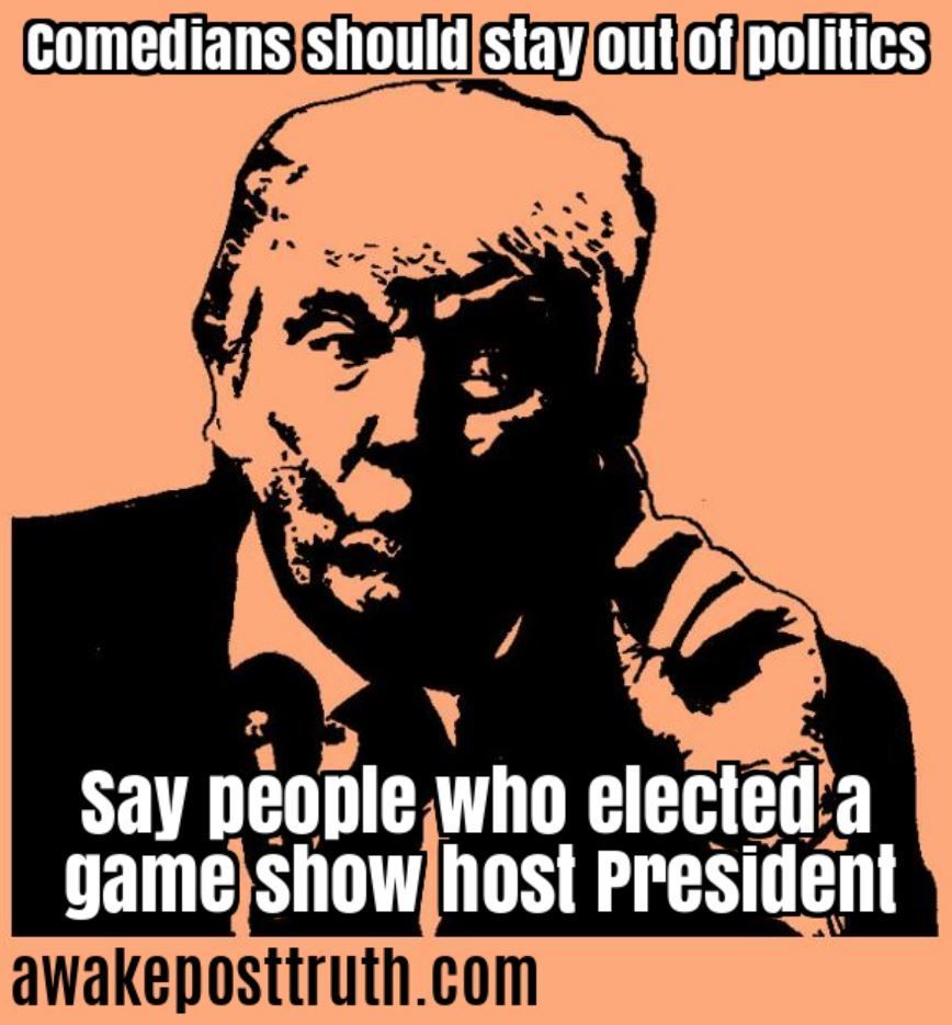 Awakeposttruth's tweet photo. Comedians should stay out of politics – Say people who elected a game show host President. Visit https://t.co/sLZyB7VdEM for more. #donaldtrump #trump #trumpmemes #awakeposttruth #TrumpResign #trumpregrets #president #donald #potus #whitehouse #government #mistake #TheApprentice https://t.co/zzASozAigm
